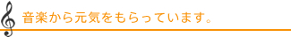 音楽から元気をもらっています。