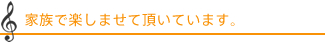 家族で楽しませて頂いています。